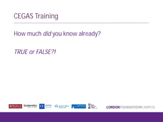 CEGAS Training
How much did you know already?
TRUE or FALSE?!
 