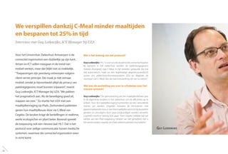 We verspillen dankzij C-Meal minder maaltijden
en besparen tot 25% in tijd
Interview met Guy Lodewijks, ICT Manager bij UZA
Voor het Universitair Ziekenhuis Antwerpen is de
connected organisation een dubbeltje op zijn kant.
Artsen en ICT willen meegaan in de trend van
mobiel werken, maar dat blijkt niet zo makkelijk.
“Toepassingen zijn jarenlang ontworpen volgens
client-server principe. Die maak je niet zomaar
mobiel, omdat je bijvoorbeeld altijd de privacy van
patiëntgegevens moet kunnen vrijwaren”, meent
Guy Lodewijks, ICT Manager bij UZA.“We pakken
het pragmatisch aan. Als de beveiliging goed zit,
stappen we over. ”Zo startte het UZA met een
maaltijdbevraging op iPads. Zeshonderd patiënten
geven hun maaltijdkeuze door via C-Meal van
Cegeka. De keuken krijgt de bestellingen in realtime,
werkt ecologischer en plant beter. Bovenal spreekt
de toepassing ook een nieuwe taal: HL7. Dat is het
protocol voor veilige communicatie tussen medische
systemen, waarmee die connected organisation weer
in zicht komt.
Wat is het belang van dat protocol?
GuyLodewijks:“HL7isvooronsdesleuteltotdeconnectedhospital.
Bij opname in het ziekenhuis worden de patiëntengegevens
meteen doorgezet naar C-Meal. In het verleden gebeurde dat ook
wel automatisch, maar via een regelmatige gegevensoverdracht
tussen ons ziekenhuisinformatiesysteem (ZIS) en Magister, de
voorloper van C-Meal. Van die batchverwerking zijn we nu verlost.”
Wat was de aanleiding om over te schakelen naar het
nieuwe systeem?
Guy Lodewijks: “De optimalisering van het maaltijdenbeheer past
in de algemene tendens in het ziekenhuis om de efficiëntie op te
krikken. Voor de maaltijdbevraging hanteerden we een verouderde
manier van werken. Dagelijks moesten de formulieren met
gepersonaliseerdemenu’svandriemaaltijdeneersttotbijdepatiënt
geraken en vervolgens door onze zorgkundigen worden verwerkt.
Logistiek mocht er weinig fout gaan. Toen Cegeka meldde dat het
werkte aan een iPad-toepassing hebben we niet getwijfeld. Het is
het eerste project waarbij we iPads ziekenhuisbreed inschakelen.”
Guy Lodewijks
32
 