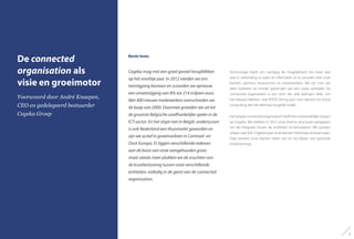 De connected
organisation als
visie en groeimotor
Voorwoord door André Knaepen,
CEO en gedelegeerd bestuurder
Cegeka Groep
Beste lezer,
Cegeka mag met een goed gevoel terugblikken
op het voorbije jaar. In 2012 vierden we ons
twintigjarig bestaan en scoorden we opnieuw
een omzetstijging van 8% tot 214 miljoen euro.
Met 400 nieuwe medewerkers overschreden we
de kaap van 2000. Daarmee groeiden we uit tot
de grootste Belgische onafhankelijke speler in de
ICT-sector. En het stopt niet in België: ondertussen
is ook Nederland een thuismarkt geworden en
zijn we actief in groeimarkten in Centraal- en
Oost-Europa. Er liggen verschillende redenen
aan de basis van onze aangehouden groei,
maar steeds meer plukken we de vruchten van
de kruisbestuiving tussen onze verschillende
entiteiten, volledig in de geest van de connected
organisation.
Technologie biedt ons vandaag de mogelijkheid om meer dan
ooit in verbinding te staan en informatie uit te wisselen met onze
klanten, partners, leveranciers en medewerkers. We zijn met zijn
allen mobieler en minder gebonden aan een vaste werkplek. De
connected organisation is een term die vele ladingen dekt, van
het Nieuwe Werken, over BYOD (bring your own device) tot cloud
computing dat het allemaal mogelijk maakt.
Het begrip connected organisation heeft een overduidelijke impact
op Cegeka. We hebben in 2012 onze interne structuren aangepast
om de integratie tussen de entiteiten te bevorderen. We groeien
stilaan naar‘Eén Cegeka’waar onze klanten helemaal centraal staan.
Daar worden onze klanten beter van en wij blijven een gezonde
onderneming..
7
 