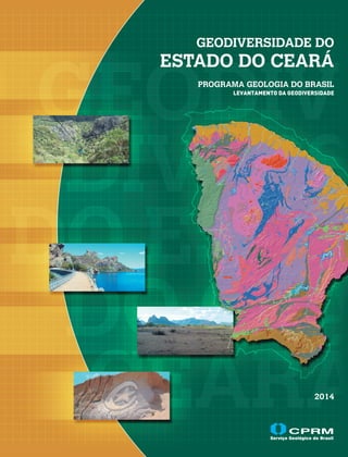 GEODIVERSIDADE DO
ESTADO DO CEARÁ
PROGRAMA GEOLOGIA DO BRASIL
LEVANTAMENTO DA GEODIVERSIDADE
2014
SEDE
SGAN – Quadra 603 • Conj. J • Parte A – 1º andar
Brasília – DF • 70830-030
Fone: 61 3326-9500 • 61 3322-4305
Fax: 61 3225-3985
Escritório Rio de Janeiro – ERJ
Av. Pasteur, 404 – Urca
Rio de Janeiro – RJ • 22290-255
Fone: 21 2295-5337 • 21 2295-5382
Fax: 21 2542-3647
Presidência
Fone: 21 2295-5337 • 61 3322-5838
Fax: 21 2542-3647 • 61 3225-3985
Diretoria de Hidrologia e Gestão Territorial
Fone: 21 2295-8248 • Fax: 21 2295-5804
Departamento de Gestão Territorial
Fone: 21 2295-6147 • Fax: 21 2295-8094
Diretoria de Relações Institucionais
e Desenvolvimento
Fone: 21 2295-5837 • 61 3223-1166/1059
Fax: 21 2295-5947 • 61 3323-6600
Residência de Fortaleza
Av. Antonio Sales, 1418 – Joaquim Távora
Fortaleza – CE • 60135-101
Fone: 85 3878-0235 • Fax: 85 3878-0240
Assessoria de Comunicação
Fone: 21 2546-0215 • Fax: 21 2542-3647
Divisão de Marketing e Divulgação
Fone: 31 3878-0372 • Fax: 31 3878-0382
marketing@cprm.gov.br
Ouvidoria
Fone: 21 2295-4697 • Fax: 21 2295-0495
ouvidoria@cprm.gov.br
Serviço de Atendimento ao Usuário – SEUS
Fone: 21 2295-5997 • Fax: 21 2295-5897
seus@cprm.gov.br
www.cprm.gov.br
2014
Geodiversidade do Estado do Ceará é um produto
concebido para oferecer aos diversos segmentos
da sociedade cearense uma tradução do atual
conhecimento geocientífico da região, com vistas ao
planejamento, aplicação, gestão e uso adequado do
território. Destina-se a um público alvo muito variado,
incluindo desde as empresas de mineração, passando
pela comunidade acadêmica, gestores públicos
estaduais e municipais, sociedade civil e ONGs.
Dotado de uma linguagem voltada para múltiplos
usuários, o mapa compartimenta o território cearense
em unidades geológico-ambientais, destacando suas
limitações e potencialidades frente à agricultura, obras
civis, utilização dos recursos hídricos, fontes poluidoras,
potencial mineral e geoturístico.
Nesse sentido, com foco em fatores estratégicos
para a região, são destacadas Áreas de Relevante
Interesse Mineral – ARIM, Potenciais Hidrogeológico
e Geoturístico, Riscos Geológicos aos Futuros
Empreendimentos, dentre outros temas do meio físico,
representando rico acervo de dados e informações
atualizadas e constituindo valioso subsídio para a
tomada de decisão sobre o uso racional e sustentável
do território nacional.
GEODIVERSIDADE DO
ESTADO DO CEARÁ
PROGRAMA GEOLOGIA DO BRASIL
LEVANTAMENTO DA GEODIVERSIDADE
Geodiversidade é o estudo do meio físico constituído por ambientes
diversos e rochas variadas que, submetidos a fenômenos naturais
e processos geológicos, dão origem às paisagens, ao relevo, outras
rochas e minerais, águas, fósseis, solos, clima e outros depósitos
superficiais que propiciam o desenvolvimento da vida na Terra, tendo
como valores intrínsecos a cultura, o estético, o econômico, o científico,
o educativo e o turístico, parâmetros necessários à preservação
responsável e ao desenvolvimento sustentável.
GEODIVERSIDADE
DO
ESTADO
DO
CEARÁ
2014
Secretaria de
Geologia, Mineração e
Transformação Mineral
Ministério de
Minas e Energia
capa_letter_lombada_ceara.indd 1 24/07/2014 14:59:01
 