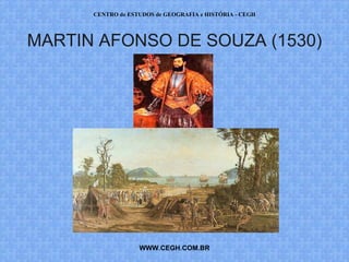 CENTRO de ESTUDOS de GEOGRAFIA e HISTÓRIA - CEGH




MARTIN AFONSO DE SOUZA (1530)




                   WWW.CEGH.COM.BR
 