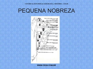 CENTRO de ESTUDOS de GEOGRAFIA e HISTÓRIA - CEGH




PEQUENA NOBREZA




              WWW.CEGH.COM.BR
 