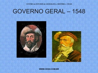 CENTRO de ESTUDOS de GEOGRAFIA e HISTÓRIA - CEGH




GOVERNO GERAL – 1548




                WWW.CEGH.COM.BR
 