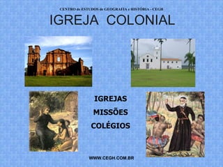 CENTRO de ESTUDOS de GEOGRAFIA e HISTÓRIA - CEGH


IGREJA COLONIAL




                IGREJAS
                MISSÕES
               COLÉGIOS



              WWW.CEGH.COM.BR
 