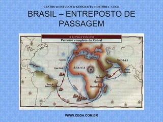 CENTRO de ESTUDOS de GEOGRAFIA e HISTÓRIA - CEGH


BRASIL – ENTREPOSTO DE
       PASSAGEM




                WWW.CEGH.COM.BR
 