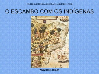 CENTRO de ESTUDOS de GEOGRAFIA e HISTÓRIA - CEGH




O ESCAMBO COM OS INDÍGENAS




                   WWW.CEGH.COM.BR
 
