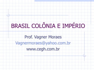 BRASIL COLÔNIA E IMPÉRIO Prof. Vagner Moraes [email_address] www.cegh.com.br 