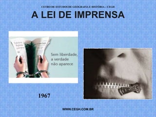 CETRO DE ESTUDOS DE GEOGRAFIA E HISTÓRIA – CEGH


A LEI DE IMPRENSA




 1967

               WWW.CEGH.COM.BR
 