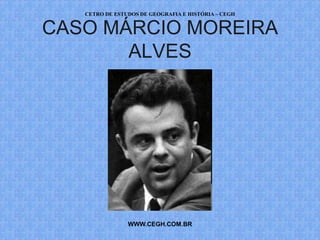 CETRO DE ESTUDOS DE GEOGRAFIA E HISTÓRIA – CEGH


CASO MÁRCIO MOREIRA
       ALVES




                WWW.CEGH.COM.BR
 