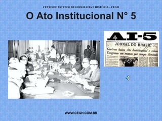 CETRO DE ESTUDOS DE GEOGRAFIA E HISTÓRIA – CEGH



O Ato Institucional N° 5




                WWW.CEGH.COM.BR
 