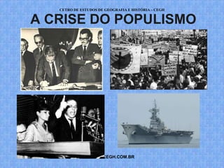 CETRO DE ESTUDOS DE GEOGRAFIA E HISTÓRIA – CEGH


A CRISE DO POPULISMO




                WWW.CEGH.COM.BR
 