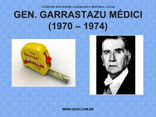 CETRO DE ESTUDOS DE GEOGRAFIA E HISTÓRIA – CEGH


GEN. GARRASTAZU MÉDICI
      (1970 – 1974)




                 WWW.CEGH.COM.BR
 