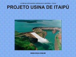 CETRO DE ESTUDOS DE GEOGRAFIA E HISTÓRIA – CEGH


PROJETO USINA DE ITAIPÚ




                 WWW.CEGH.COM.BR
 