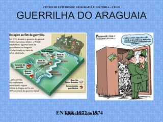 CETRO DE ESTUDOS DE GEOGRAFIA E HISTÓRIA – CEGH


GUERRILHA DO ARAGUAIA




           ENTRE 1972 e 1974
             WWW.CEGH.COM.BR
 