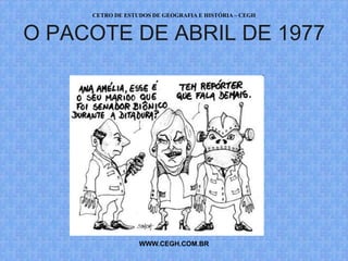 CETRO DE ESTUDOS DE GEOGRAFIA E HISTÓRIA – CEGH


O PACOTE DE ABRIL DE 1977




                  WWW.CEGH.COM.BR
 