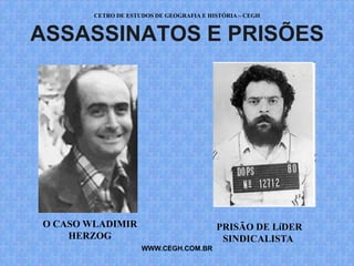 CETRO DE ESTUDOS DE GEOGRAFIA E HISTÓRIA – CEGH


ASSASSINATOS E PRISÕES




O CASO WLADIMIR                           PRISÃO DE LíDER
    HERZOG                                 SINDICALISTA
                     WWW.CEGH.COM.BR
 