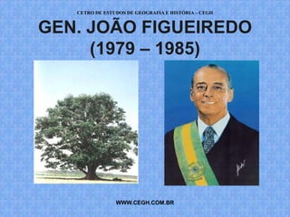 CETRO DE ESTUDOS DE GEOGRAFIA E HISTÓRIA – CEGH


GEN. JOÃO FIGUEIREDO
     (1979 – 1985)




                WWW.CEGH.COM.BR
 
