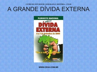CETRO DE ESTUDOS DE GEOGRAFIA E HISTÓRIA – CEGH


A GRANDE DÍVIDA EXTERNA




                  WWW.CEGH.COM.BR
 