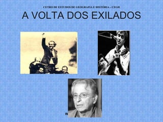 CETRO DE ESTUDOS DE GEOGRAFIA E HISTÓRIA – CEGH


A VOLTA DOS EXILADOS




                WWW.CEGH.COM.BR
 