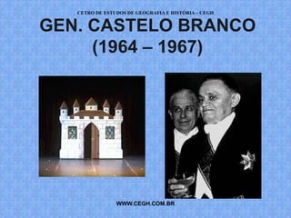 CETRO DE ESTUDOS DE GEOGRAFIA E HISTÓRIA – CEGH


GEN. CASTELO BRANCO
     (1964 – 1967)




                WWW.CEGH.COM.BR
 