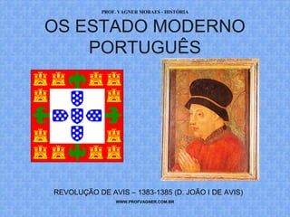 PROF. VAGNER MORAES - HISTÓRIA 
OS ESTADO MODERNO 
PORTUGUÊS 
REVOLUÇÃO DE AVIS – 1383-1385 (D. JOÃO I DE AVIS) 
WWW.PROFVAGNER.COM.BR 
 