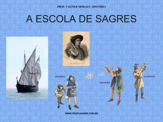 PROF. VAGNER MORAES - HISTÓRIA 
A ESCOLA DE SAGRES 
WWW.PROFVAGNER.COM.BR 
 