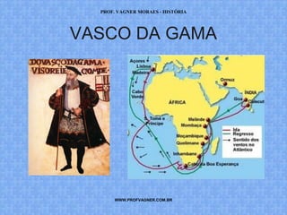 PROF. VAGNER MORAES - HISTÓRIA 
VASCO DA GAMA 
WWW.PROFVAGNER.COM.BR 
 