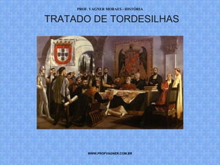 PROF. VAGNER MORAES - HISTÓRIA 
TRATADO DE TORDESILHAS 
WWW.PROFVAGNER.COM.BR 
 