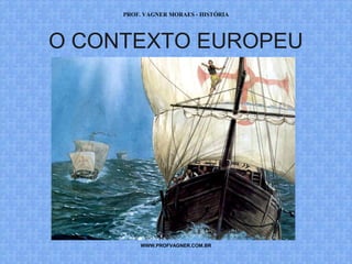 PROF. VAGNER MORAES - HISTÓRIA 
O CONTEXTO EUROPEU 
WWW.PROFVAGNER.COM.BR 
 