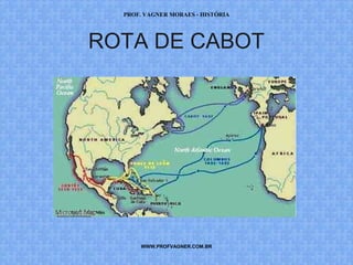 PROF. VAGNER MORAES - HISTÓRIA 
ROTA DE CABOT 
WWW.PROFVAGNER.COM.BR 
 
