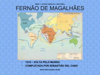 PROF. VAGNER MORAES - HISTÓRIA 
FERNÃO DE MAGALHÃES 
• 1519 – VOLTA PELO MUNDO 
• COMPLETADA POR SEBASTIÃO DEL CANO 
WWW.PROFVAGNER.COM.BR 
 