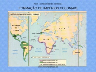 PROF. VAGNER MORAES - HISTÓRIA 
FORMAÇÃO DE IMPÉRIOS COLONIAIS 
WWW.PROFVAGNER.COM.BR 
 