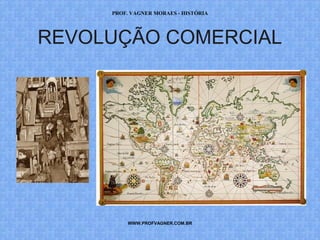 PROF. VAGNER MORAES - HISTÓRIA 
REVOLUÇÃO COMERCIAL 
WWW.PROFVAGNER.COM.BR 
 
