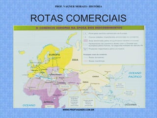 PROF. VAGNER MORAES - HISTÓRIA 
ROTAS COMERCIAIS 
WWW.PROFVAGNER.COM.BR 
 