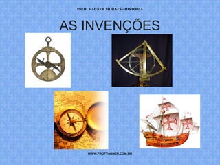PROF. VAGNER MORAES - HISTÓRIA 
AS INVENÇÕES 
WWW.PROFVAGNER.COM.BR 
 