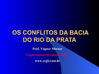 OS CONFLITOS DA BACIA DO RIO DA PRATA Prof. Vagner Moraes [email_address] www.cegh.com.br 