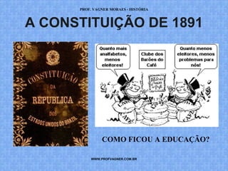 PROF. VAGNER MORAES - HISTÓRIA 
A CONSTITUIÇÃO DE 1891 
COMO FICOU A EDUCAÇÃO? 
WWW.PROFVAGNER.COM.BR 
 
