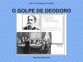 PROF. VAGNER MORAES - HISTÓRIA 
O GOLPE DE DEODORO 
WWW.PROFVAGNER.COM.BR 
 