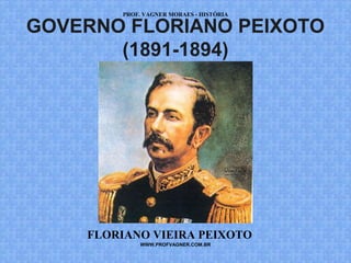 PROF. VAGNER MORAES - HISTÓRIA 
GOVERNO FLORIANO PEIXOTO 
(1891-1894) 
FLORIANO VIEIRA PEIXOTO 
WWW.PROFVAGNER.COM.BR 
 