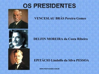 OS PRESIDENTES 
PROF. VAGNER MORAES - HISTÓRIA 
VENCESLAU BRÁS Pereira Gomes 
DELFIN MOREIRA da Costa Ribeiro 
EPITÁCIO Lindolfo da Silva PESSOA 
WWW.PROFVAGNER.COM.BR 
 