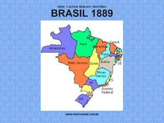 PROF. VAGNER MORAES - HISTÓRIA 
BRASIL 1889 
WWW.PROFVAGNER.COM.BR 
 