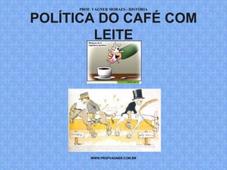 PROF. VAGNER MORAES - HISTÓRIA 
POLÍTICA DO CAFÉ COM 
LEITE 
WWW.PROFVAGNER.COM.BR 
 