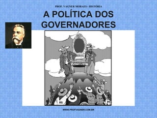 PROF. VAGNER MORAES - HISTÓRIA 
A POLÍTICA DOS 
GOVERNADORES 
WWW.PROFVAGNER.COM.BR 
 
