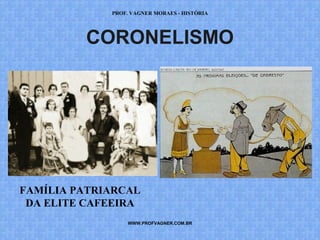 PROF. VAGNER MORAES - HISTÓRIA 
CORONELISMO 
FAMÍLIA PATRIARCAL 
DA ELITE CAFEEIRA 
WWW.PROFVAGNER.COM.BR 
 