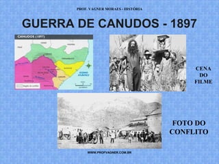 PROF. VAGNER MORAES - HISTÓRIA 
GUERRA DE CANUDOS - 1897 
WWW.PROFVAGNER.COM.BR 
CENA 
DO 
FILME 
FOTO DO 
CONFLITO 
 