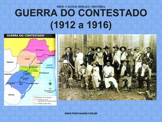 PROF. VAGNER MORAES - HISTÓRIA 
GUERRA DO CONTESTADO 
(1912 a 1916) 
WWW.PROFVAGNER.COM.BR 
 