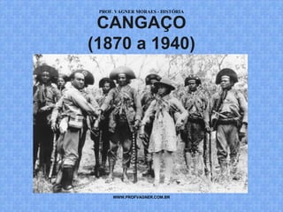 PROF. VAGNER MORAES - HISTÓRIA 
CANGAÇO 
(1870 a 1940) 
WWW.PROFVAGNER.COM.BR 
 