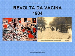PROF. VAGNER MORAES - HISTÓRIA 
REVOLTA DA VACINA 
1904 
WWW.PROFVAGNER.COM.BR 
 