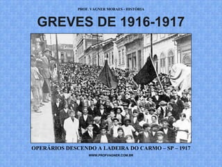 PROF. VAGNER MORAES - HISTÓRIA 
GREVES DE 1916-1917 
OPERÁRIOS DESCENDO A LADEIRA DO CARMO – SP – 1917 
WWW.PROFVAGNER.COM.BR 
 