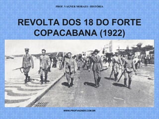 PROF. VAGNER MORAES - HISTÓRIA 
REVOLTA DOS 18 DO FORTE 
COPACABANA (1922) 
WWW.PROFVAGNER.COM.BR 
 